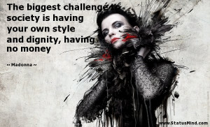 The biggest challenge to society is having your own style and dignity ...