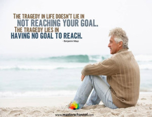 ... your goal. The tragedy lies in having no goal to reach.