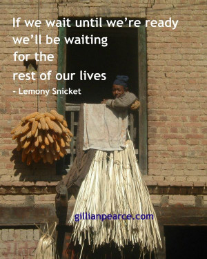 Lemony Snicket Quote - If we wait until we're ready we'll be waiting ...