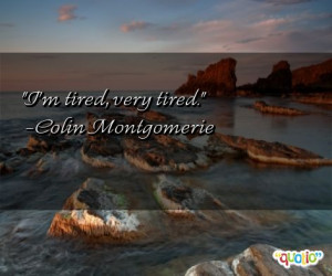 tired, very tired. -Colin Montgomerie