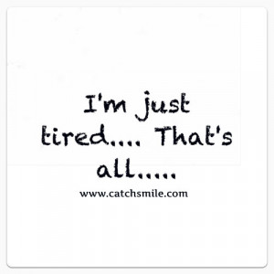 Am Just Tired, That’s All