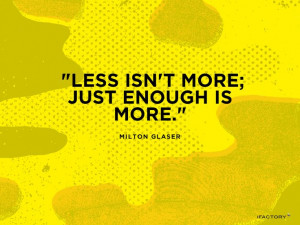 Less isn't more; just enough is more.