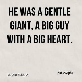 Ann Murphy - He was a gentle giant, a big guy with a big heart.