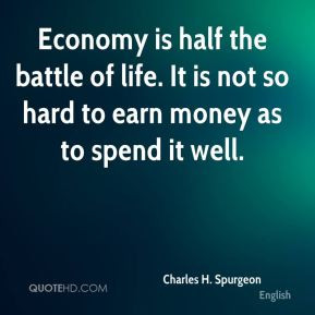 Charles H. Spurgeon - Economy is half the battle of life. It is not so ...
