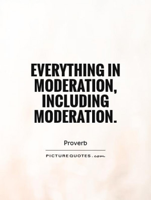 Everything in moderation, including moderation. Picture Quote #1