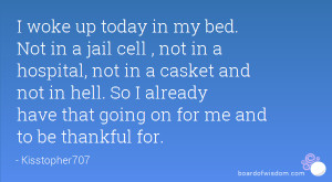 woke up today in my bed. Not in a jail cell , not in a hospital, not ...