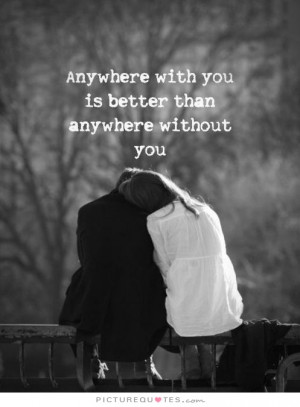 ... with you is better than anywhere without you. Picture Quote #1