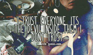 trust everyone. Its the devil inside them I dont trust.