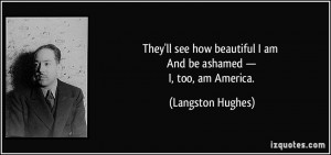 ... am And be ashamed — I, too, am America. - Langston Hughes