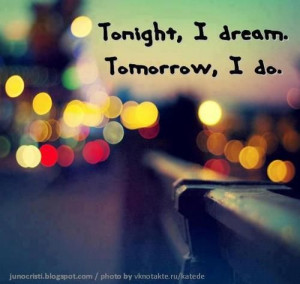 Tonight, I dream. Tomorrow, I do. - quotes Photo
