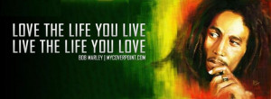 Bob Marley Quote: LOVE THE LIFE YOU LIVE AND LIVE THE LIFE YOU LOVE ...