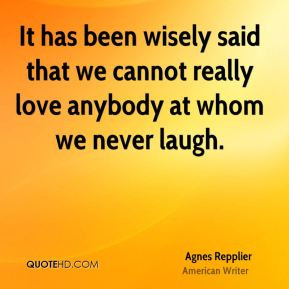 Agnes Repplier - It has been wisely said that we cannot really love ...