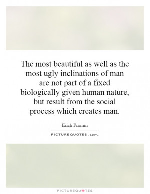 The most beautiful as well as the most ugly inclinations of man are ...