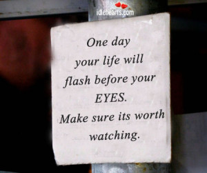 One day Your Life Will Flash Before Your Eyes