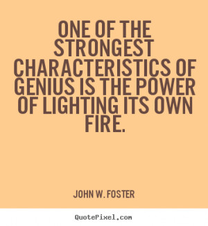 strongest characteristics of genius is the power of lighting its own