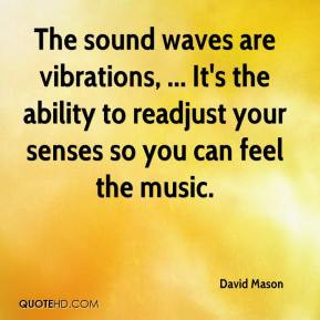David Mason - The sound waves are vibrations, ... It's the ability to ...