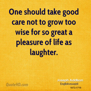 One should take good care not to grow too wise for so great a pleasure ...