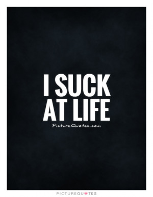 suck at life Picture Quote #1