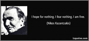hope for nothing. I fear nothing. I am free. - Nikos Kazantzakis