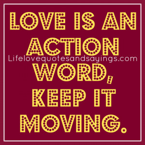 Love is an action word, keep it moving.