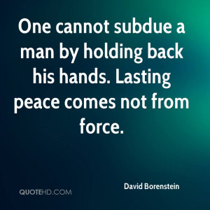 ... man by holding back his hands. Lasting peace comes not from force