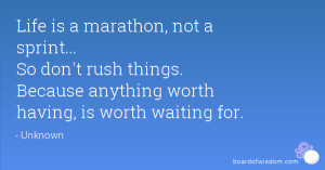 Life is a marathon, not a sprint... So don't rush things. Because ...