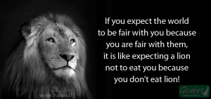 If you expect the world to be fair with you because are fair with them ...