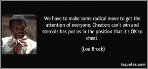 ... steroids has put us in the position that it's OK to cheat. - Lou Brock