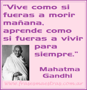 ... como si fueras a vivir para siempre , frases de Mahatma Gandhi