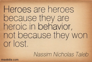 Heroes are heroes because they are heroic in behavior, not because ...