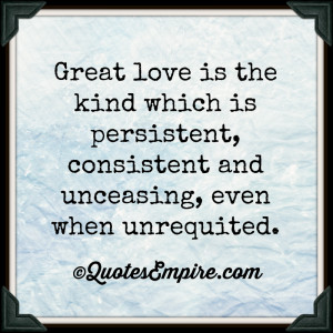 Great love is the kind which is persistent, consistent and unceasing ...