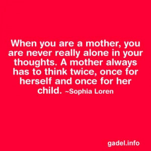 When you are a mother you are never really alone in your thoughts. A ...