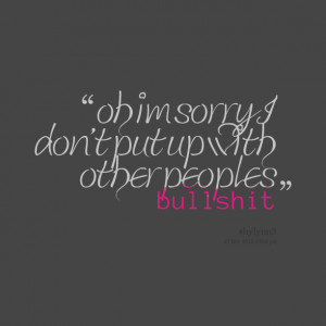 Quotes Picture: oh im sorry i don't put up with other peoples ...