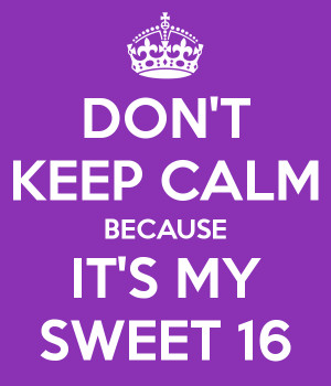 Don’t Keep Calm Because It’s My Sweet 16