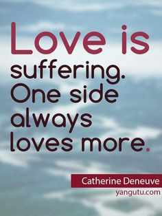 . One side always loves more, ~ Catherine Deneuve ♥ Love Sayings ...