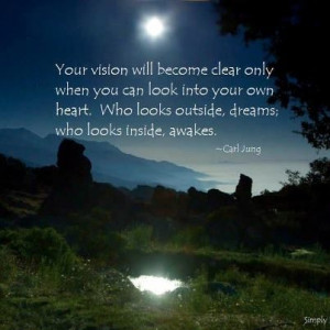 ... look into your own heart. Who looks outside, dreams; who looks inside