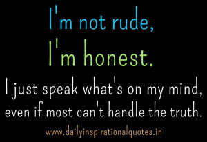 not rude, I'm honest. I just speak what's on my mind, even if most ...