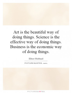 Art is the beautiful way of doing things. Science is the effective way ...