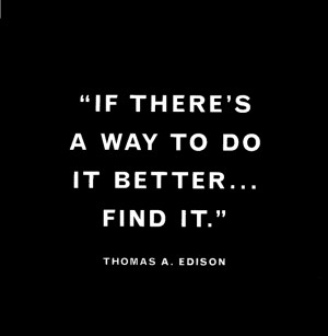If there’s a better way to do it…Find it. – Thomas Edison