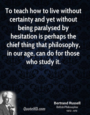 To teach how to live without certainty and yet without being paralysed ...