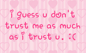 guess u don t trust me as much as i trust u