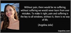 Without pain, there would be no suffering, without suffering we would ...