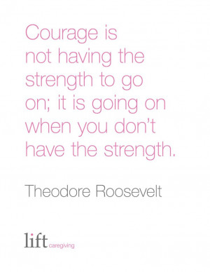 ... ; it is going on when you don't have the strength. Theodore Roosevelt