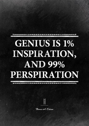 Genius is 1% inspiration and 99% perspiration