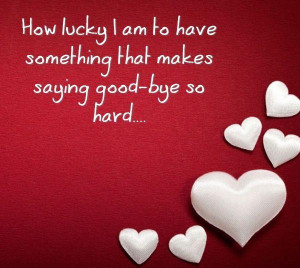 ... to have something that makes saying good bye so hard ~ Goodbye Quote