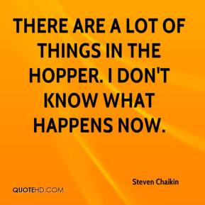 Steven Chaikin - There are a lot of things in the hopper. I don't know ...