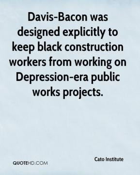 Davis-Bacon was designed explicitly to keep black construction workers ...