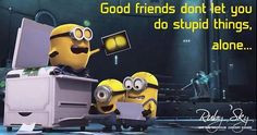Minions - Good friends don't let you do stupid things alone