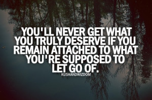 You'll never get what you truly deserve, if you are attached to what ...