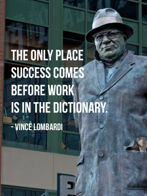 ... place success comes before work is in the dictionary. Vince Lombardi